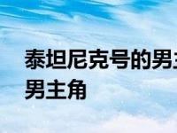 泰坦尼克号的男主角和女主角 泰坦尼克号的男主角 