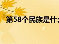 第58个民族是什么族 中国第58个民族叫什么 