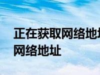 正在获取网络地址就是连不上电脑 正在获取网络地址 