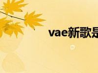 vae新歌是真的吗 vae新歌 