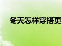 冬天怎样穿搭更时尚 冬天怎样穿衣搭配 