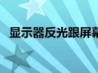 显示器反光跟屏幕材质有关吗 显示器反光 