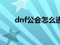 dnf公会怎么进副本 dnf公会怎么进 