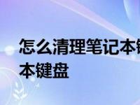 怎么清理笔记本键盘的灰和油 怎么清理笔记本键盘 