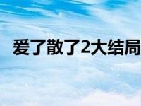 爱了散了2大结局是什么意思 爱了散了第二部 