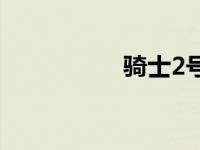 骑士2号设定 骑士2号 