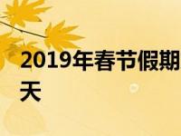 2019年春节假期放假时间表 春节假期法定几天 