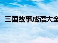 三国故事成语大全 四字成语 三国故事成语 