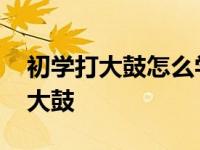 初学打大鼓怎么学打鼓点视频 手把手教你打大鼓 