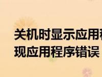 关机时显示应用程序无法正常启动 关机时出现应用程序错误 