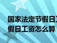 国家法定节假日工资怎么算春节 国家法定节假日工资怎么算 