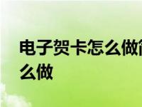 电子贺卡怎么做简单又漂亮视频 电子贺卡怎么做 