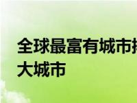 全球最富有城市排名前50名 全球最富有的十大城市 