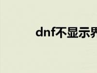 dnf不显示界面 dnf不显示频道 