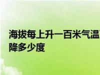 海拔每上升一百米气温下降多少 海拔每上升100米气温会下降多少度 