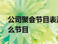 公司聚会节目表演什么节目 公司聚会表演什么节目 