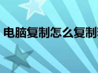 电脑复制怎么复制粘贴 为什么不能复制粘贴 