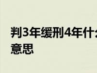 判3年缓刑4年什么意思啊 判3年缓刑4年什么意思 