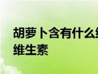 胡萝卜含有什么维生素最多 胡萝卜含有什么维生素 