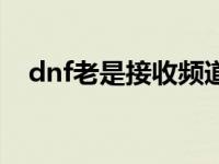 dnf老是接收频道失败 dnf频道接收失败 