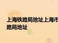 上海铁路局地址上海市市辖区闸北区天目东路80号 上海铁路局地址 