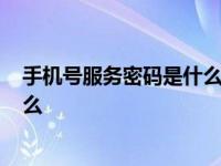 手机号服务密码是什么?在哪里可以看 手机号服务密码是什么 