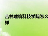 吉林建筑科技学院怎么样?就业前景 吉林建筑科技学院怎么样 