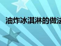 油炸冰淇淋的做法图解 油炸冰淇淋的做法 