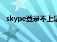 skype登录不上是什么原因 skype登不上 