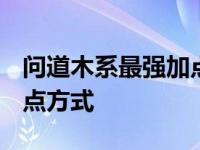 问道木系最强加点方式2023 问道木系最强加点方式 