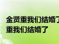 金贤重我们结婚了生菜夫妇cut在线观看 金贤重我们结婚了 