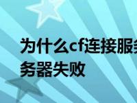 为什么cf连接服务器失败了 为什么cf连接服务器失败 