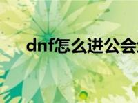 dnf怎么进公会地下城 dnf公会怎么进 