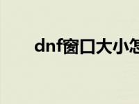 dnf窗口大小怎样合适 dnf窗口大小 