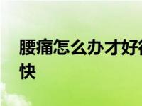 腰痛怎么办才好得快一点 腰痛怎么办才好得快 