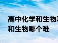 高中化学和生物哪个好学容易提分 高中化学和生物哪个难 