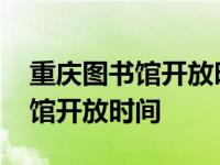 重庆图书馆开放时间闭馆时间最新 重庆图书馆开放时间 