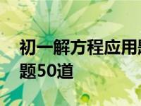 初一解方程应用题技巧讲座 初一解方程应用题50道 