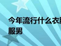 今年流行什么衣服男款秋装 今年流行什么衣服男 