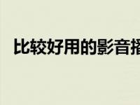 比较好用的影音播放器 最好的影音播放器 