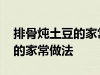 排骨炖土豆的家常做法第一名厨 排骨炖土豆的家常做法 