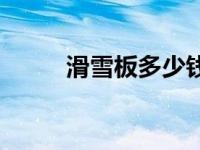 滑雪板多少钱一般 滑雪板多少钱 