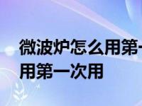 微波炉怎么用第一次用不会爆炸 微波炉怎么用第一次用 