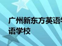 广州新东方英语学校校区分布 广州新东方英语学校 