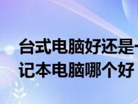 台式电脑好还是一体式电脑好 台式电脑和笔记本电脑哪个好 