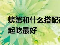 螃蟹和什么搭配在一起吃最好 螃蟹和什么一起吃最好 