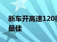 新车开高速120很伤车吗 新车磨合期怎么开最佳 