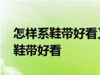 怎样系鞋带好看又简单慢教程四叶草 怎样系鞋带好看 