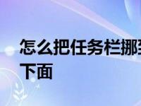 怎么把任务栏挪到下面来 怎么将任务栏调到下面 