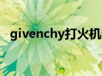 givenchy打火机多少钱 givenchy打火机 